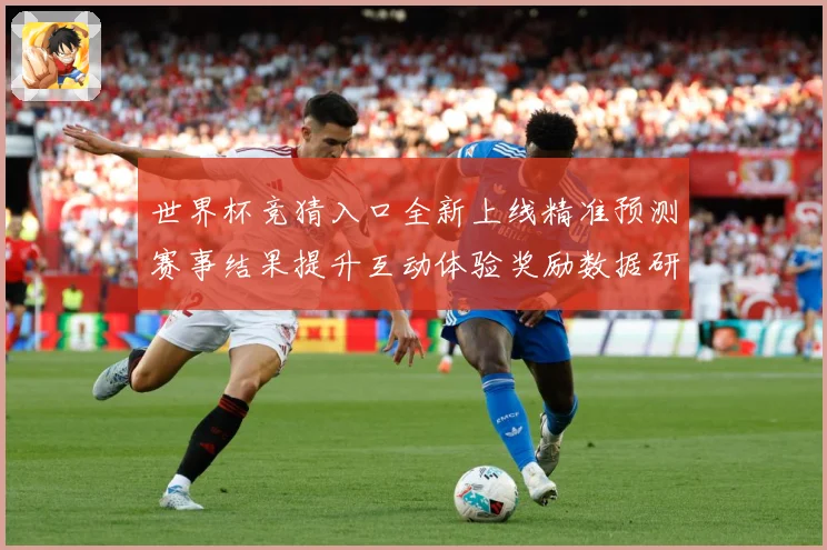 世界杯竞猜入口全新上线精准预测赛事结果提升互动体验奖励数据研判