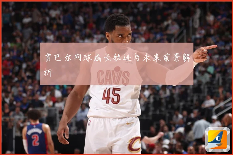 贾巴尔网球成长轨迹与未来前景解析