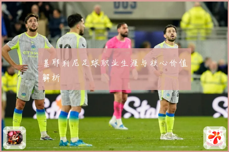 基耶利尼足球职业生涯与核心价值解析