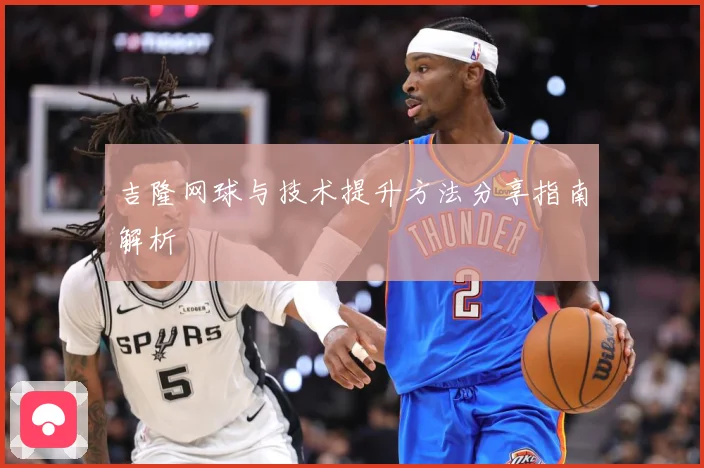 吉隆网球与技术提升方法分享指南解析