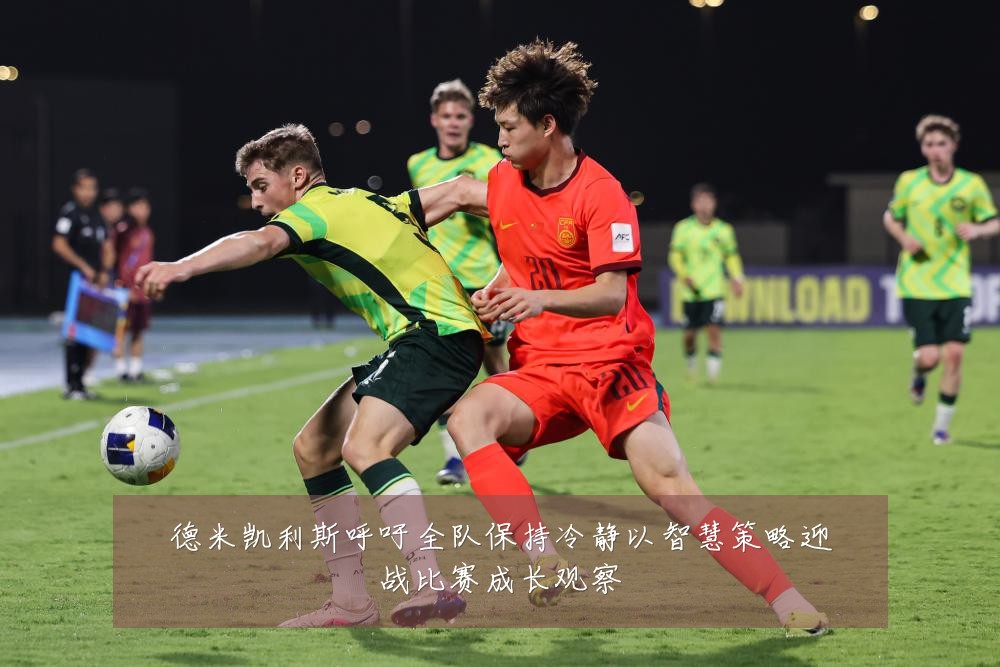 德米凯利斯呼吁全队保持冷静以智慧策略迎战比赛成长观察